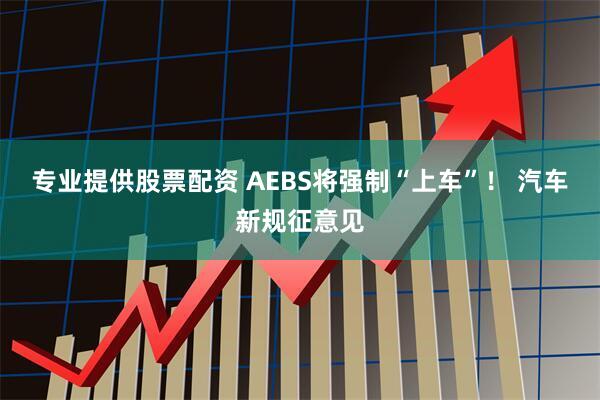 专业提供股票配资 AEBS将强制“上车”！ 汽车新规征意见
