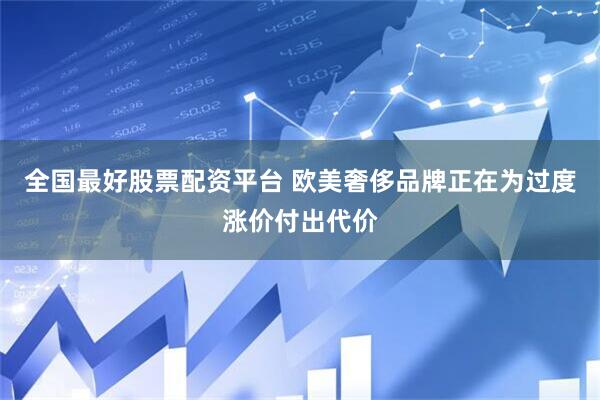 全国最好股票配资平台 欧美奢侈品牌正在为过度涨价付出代价