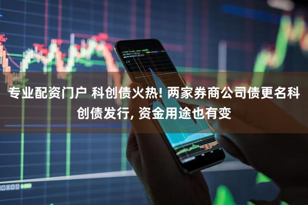 专业配资门户 科创债火热! 两家券商公司债更名科创债发行, 资金用途也有变