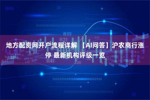 地方配资网开户流程详解 【AI问答】沪农商行涨停 最新机构评级一览