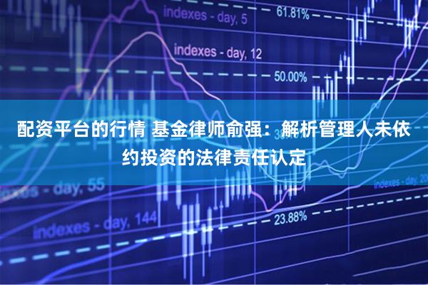 配资平台的行情 基金律师俞强：解析管理人未依约投资的法律责任认定