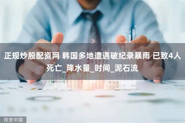 正规炒股配资网 韩国多地遭遇破纪录暴雨 已致4人死亡_降水量_时间_泥石流