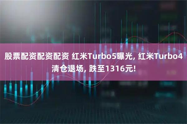 股票配资配资配资 红米Turbo5曝光, 红米Turbo4清仓退场, 跌至1316元!