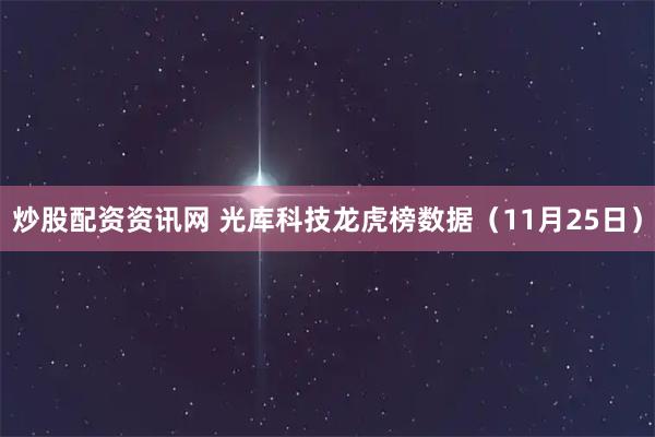 炒股配资资讯网 光库科技龙虎榜数据（11月25日）