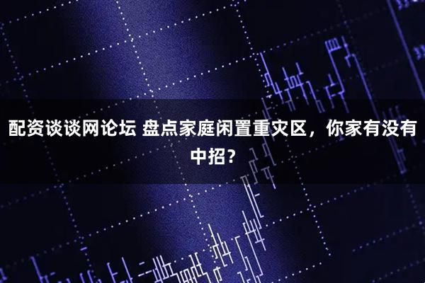 配资谈谈网论坛 盘点家庭闲置重灾区，你家有没有中招？