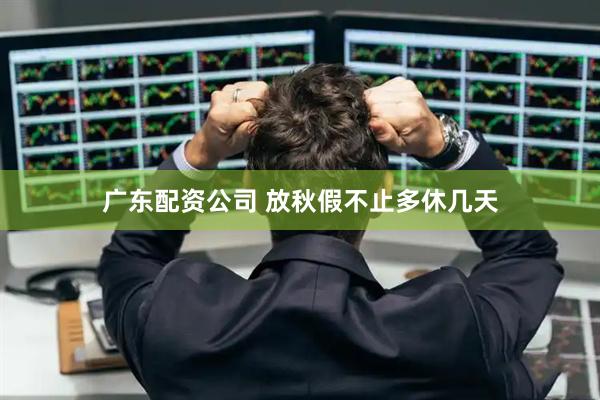 广东配资公司 放秋假不止多休几天